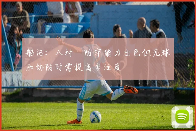 船记：八村塁防守能力出色但无球和协防时需提高专注度