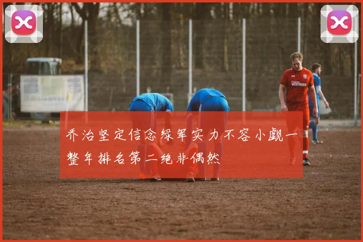 乔治坚定信念绿军实力不容小觑一整年排名第二绝非偶然