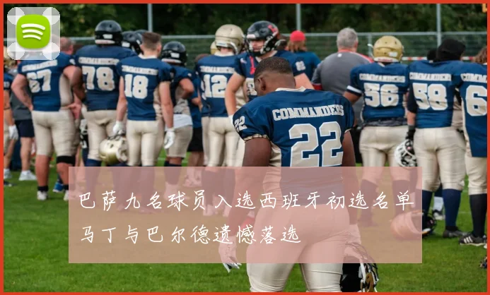 巴萨九名球员入选西班牙初选名单马丁与巴尔德遗憾落选