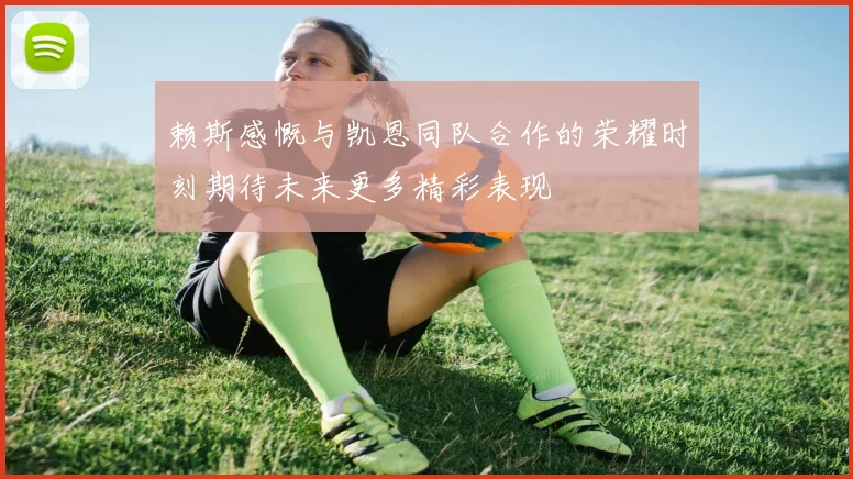 赖斯感慨与凯恩同队合作的荣耀时刻期待未来更多精彩表现