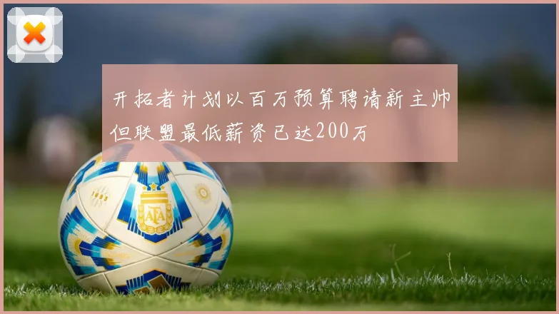 开拓者计划以百万预算聘请新主帅但联盟最低薪资已达200万