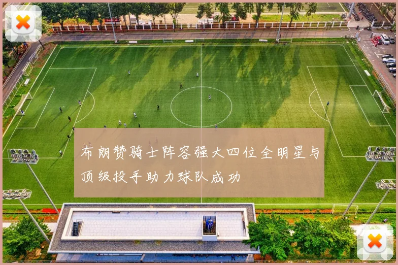 布朗赞骑士阵容强大四位全明星与顶级投手助力球队成功