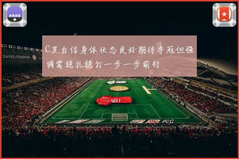 C罗自信身体状态良好期待夺冠但强调需稳扎稳打一步一步前行