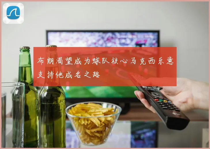 布朗渴望成为球队核心马克西乐意支持他成名之路